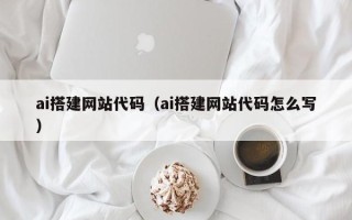 安岳ai搭建网站代码（ai搭建网站代码怎么写）