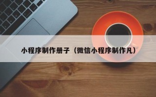 安岳小程序制作册子（微信小程序制作凡）