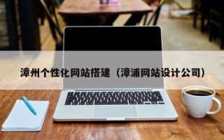 安岳漳州个性化网站搭建（漳浦网站设计公司）