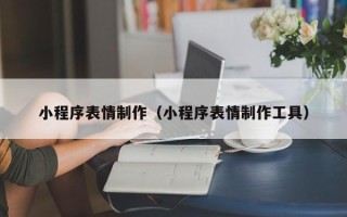 安岳小程序表情制作（小程序表情制作工具）