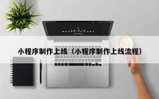 安岳小程序制作上线（小程序制作上线流程）