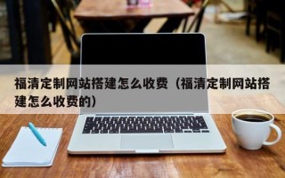 安岳福清定制网站搭建怎么收费（福清定制网站搭建怎么收费的）