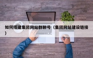 安岳如何搭建集团网站群聊号（集团网站建设链接）