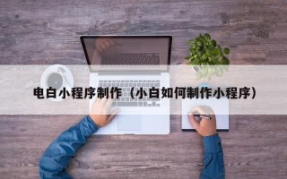 安岳电白小程序制作（小白如何制作小程序）
