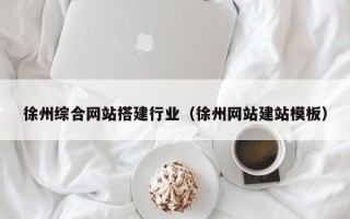 安岳徐州综合网站搭建行业（徐州网站建站模板）