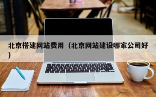 安岳北京搭建网站费用（北京网站建设哪家公司好）