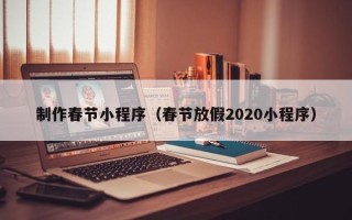 安岳制作春节小程序（春节放假2020小程序）