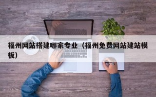 安岳福州网站搭建哪家专业（福州免费网站建站模板）