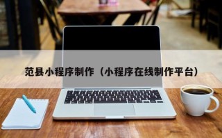 安岳范县小程序制作（小程序在线制作平台）