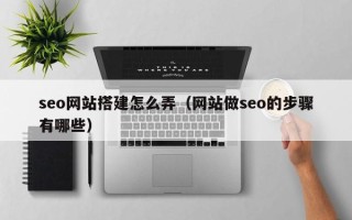 安岳seo网站搭建怎么弄（网站做seo的步骤有哪些）