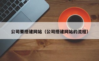 安岳公司要搭建网站（公司搭建网站的流程）